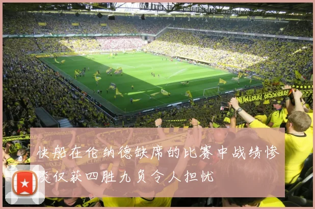 快船在伦纳德缺席的比赛中战绩惨淡仅获四胜九负令人担忧