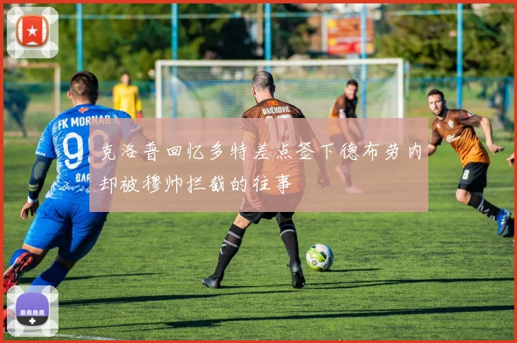 克洛普回忆多特差点签下德布劳内却被穆帅拦截的往事