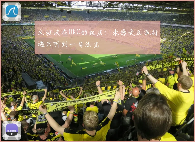 文班谈在OKC的经历：未感受反派待遇只听到一句法克
