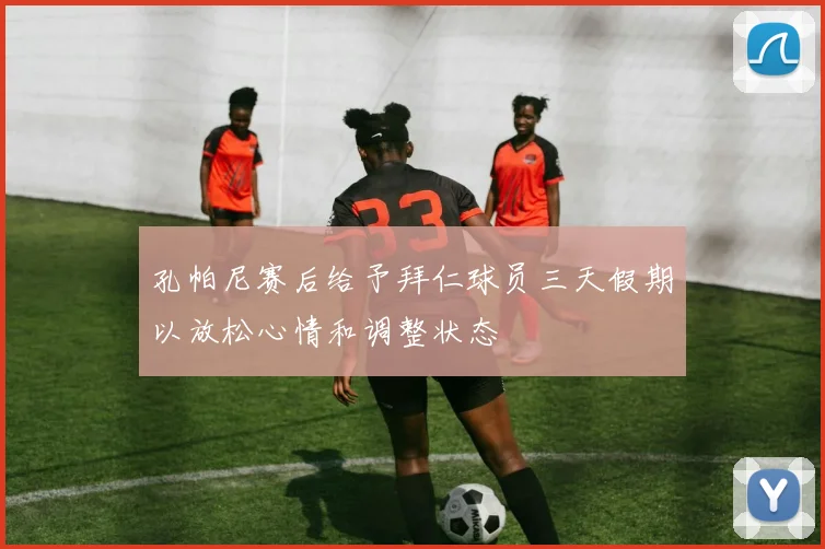 孔帕尼赛后给予拜仁球员三天假期以放松心情和调整状态