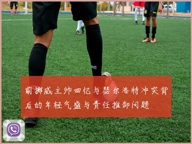 前挪威主帅回忆与瑟尔洛特冲突背后的年轻气盛与责任推卸问题