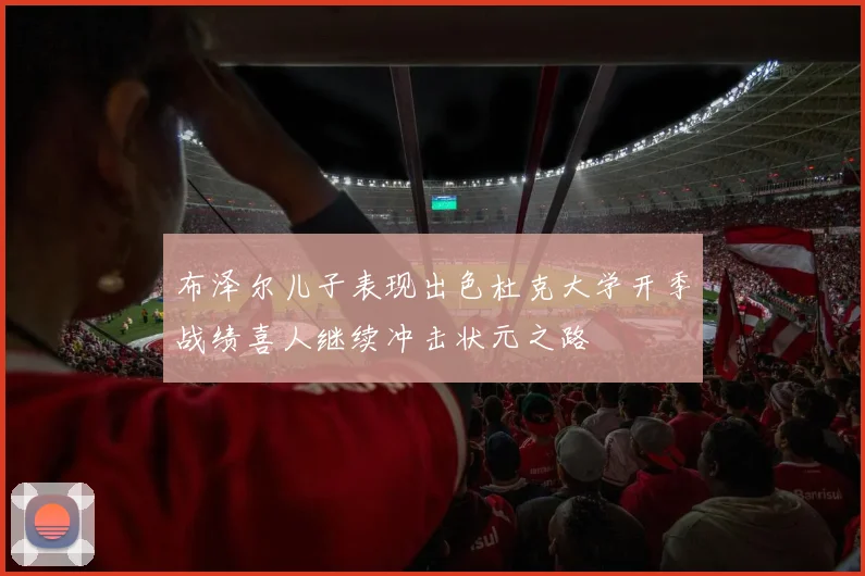 布泽尔儿子表现出色杜克大学开季战绩喜人继续冲击状元之路