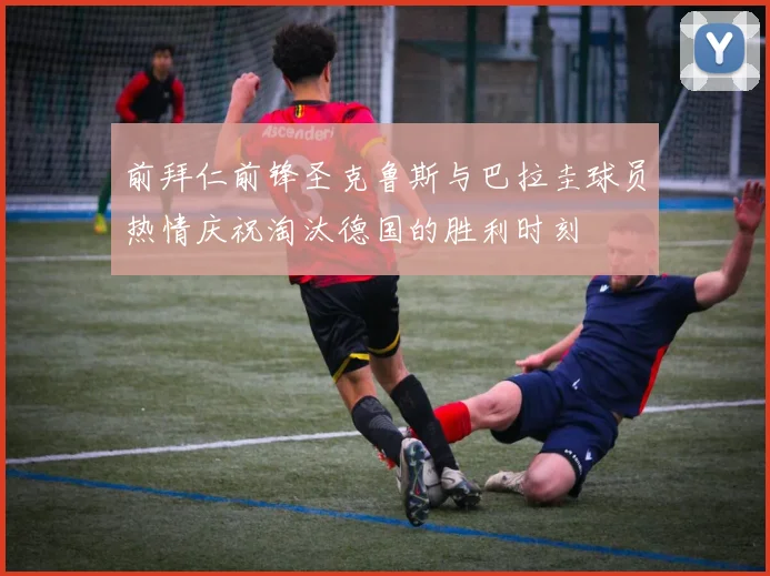 前拜仁前锋圣克鲁斯与巴拉圭球员热情庆祝淘汰德国的胜利时刻