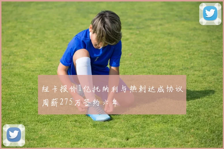 纽卡报价1亿托纳利与热刺达成协议周薪275万签约六年