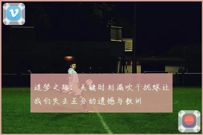 追梦之路：关键时刻漏吹干扰球让我们失去五分的遗憾与教训