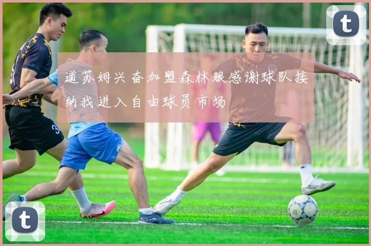 道苏姆兴奋加盟森林狼感谢球队接纳我进入自由球员市场