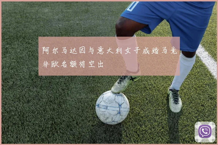 阿尔马达因与意大利女子成婚马竞非欧名额将空出