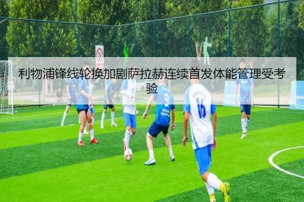 利物浦锋线轮换加剧萨拉赫连续首发体能管理受考验（JIANGNAN）